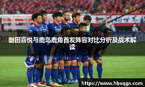 磐田喜悦与鹿岛鹿角首发阵容对比分析及战术解读