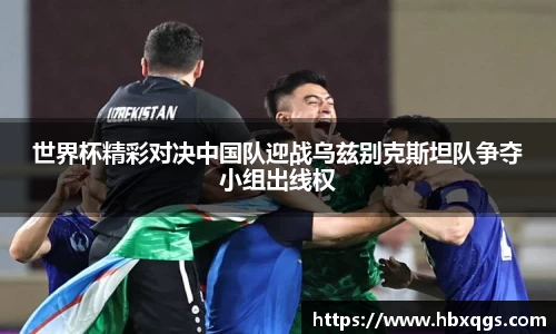 世界杯精彩对决中国队迎战乌兹别克斯坦队争夺小组出线权