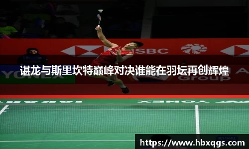 谌龙与斯里坎特巅峰对决谁能在羽坛再创辉煌