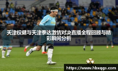 天津权健与天津泰达激情对决直播全程回顾与精彩瞬间分析